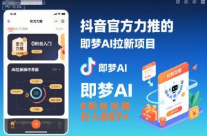 抖音官方力推的即梦AI拉新项目,0粉丝也能日入857+(附即梦AI拉新推广入口及教学)-升阶有道