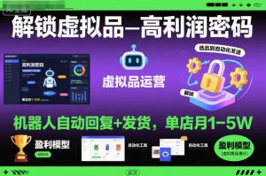 解锁虚拟品高利润密码:机器人自动回复+发货,单店月1-5W【揭秘】-升阶有道