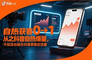 自热获客从0到1之抖音自热爆量,不投流也能在抖音拿稳定流量-升阶有道