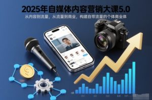 2025年自媒体内容营销大课5.0,从内容到流量,从流量到商业,构建自带流量的个体商业体-升阶有道