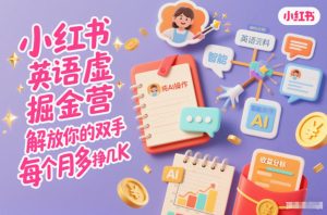 小红书英语虚拟资料掘金营,纯AI操作,解放你的双手,每个月多挣几K-升阶有道