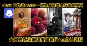 coze智能体sora2一键生成电商带货高端视频工作流保姆级拆解教程,无需剪辑,无需拍摄-升阶有道