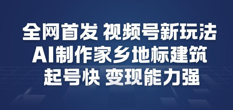 全网首发，视频号新玩法，AI制作家乡地标建筑，起号快，变现能力强-升阶有道