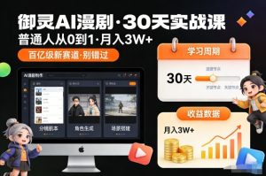 御灵AI漫剧30天实战课,普通人从0到1,月入3W+,别错过这个百亿级新赛(更新中)-升阶有道