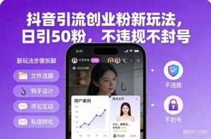 抖音引流创业粉新玩法，日引50粉，不违规不封号-升阶有道