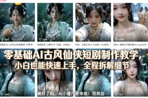 零基础AI古风仙侠短剧制作教学,小白也能快速上手,全程拆解细节-升阶有道