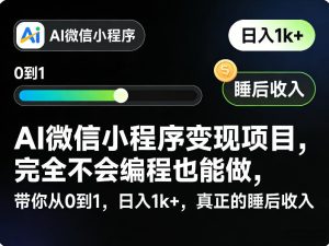 AI微信小程序变现项目,完全不会编程也能做,带你从0到1,日入1k+,真正的睡后收入-升阶有道