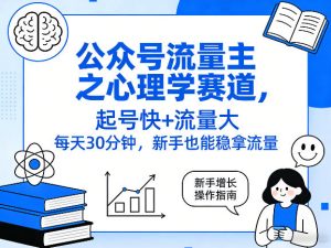 公众号流量主之心理学赛道,起号快+流量大,每天30分钟,新手也能稳拿流量!-升阶有道