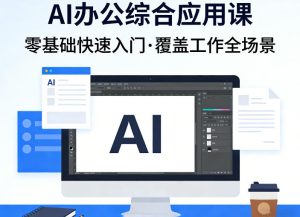 AI办公综合应用课,零基础快速入门,覆盖了工作中各种应用场景-升阶有道