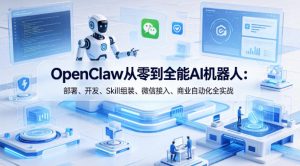 OpenClaw从零到全能AI机器人：部署、开发、Skill组装、微信接入、商业自动化全实战-升阶有道