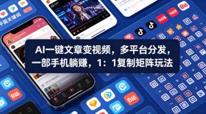Ai一键文章变视频，多平台分发，一部手机躺賺，1：1复制矩阵玩法-升阶有道