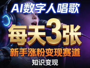 AI数字人唱歌,新手涨粉变现赛道,每天3张和知识付费,副业必备-升阶有道