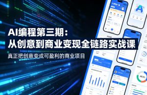 AI编程第三期，从创意到商业变现的全链路实战课，真正把创意变成可盈利的商业项目（更新05月03日）-升阶有道