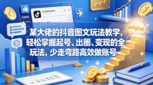 某大佬的抖音图文玩法教学，轻松掌握起号、出圈、变现的全套玩法，少走弯路高效做账号-升阶有道
