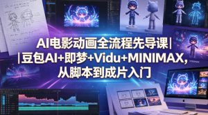 AI电影动画全流程先导课｜豆包AI+即梦+Vidu+MINIMAX，从脚本到成片入门-升阶有道