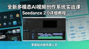 全新多模态AI视频创作系统实战课，Seedance 2.0详细教程，零基础也能快速上手-升阶有道