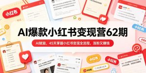 AI爆款小红书变现营62期2026年5月，AI赋能，45天掌握小红书变现全流程，涨粉又賺钱-升阶有道