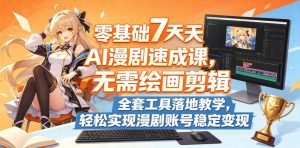 零基础7天AI漫剧速成课，无需绘画剪辑，全套工具落地教学，轻松实现漫剧账号稳定变现-升阶有道