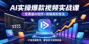 AI实操爆款视频实战课，全赛道AI创作+剪辑高阶技法，打造流量账号，解锁多元变现收益-升阶有道