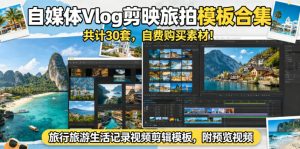 自媒体Vlog剪映旅拍模板合集，共计30套，自费购买素材！旅行旅游生活记录视频剪辑模板，附预览视频-升阶有道