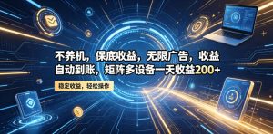 不养机，保底收益，无限广告，收益自动到账，矩阵多设备一天收益200+【揭秘】-升阶有道