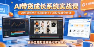 AI带货成长系统实战课，AI剪辑创作+选品研判+千川投放融会贯通，新手也能打造高转化带货账号（更新2026年）-升阶有道