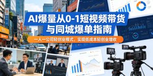 AI爆量从0-1短视频带货与同城爆单指南，一人一公司轻创业模式，实现低成本轻创业增收-升阶有道