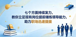 付费文章：七个方面持续发力，教你立足现有岗位提前锤炼领导能力，助力职场迅速提拔-升阶有道