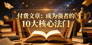 付费文章：成为强者的10大核心法门-升阶有道