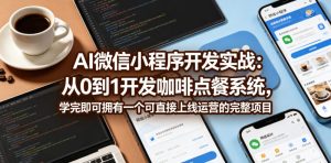 AI微信小程序开发实战：从0到1开发咖啡点餐系统，学完即可拥有一个可直接上线运营的完整项目-升阶有道