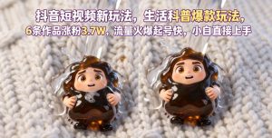 抖音短视频新玩法生活科普爆款玩法，6条作品涨粉3.7W，流量火爆起号快，小白直接上手操作，可撸创作者伙伴计划-升阶有道