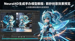 Neural4D生成手办模型教程，让创意效果在数秒内呈现预览-升阶有道