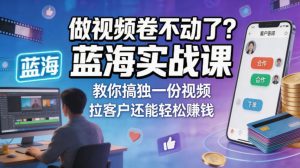 做视频卷不动了？蓝海实战课教你搞独一份视频，拉客户还能轻松賺钱！【原创双语字幕】-升阶有道
