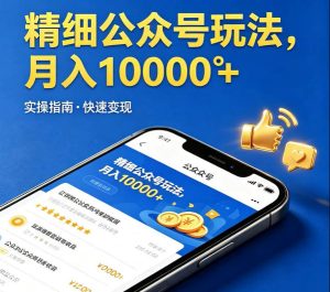 精细化公众号玩法，我们给你提供文章，你来负责发布，收益可观，月入1W+【揭秘】-升阶有道
