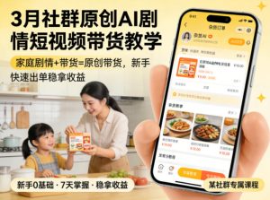 3月某社群原创AI剧情短视频带货教学，家庭剧情+带货=原创带货，新手也能快速出单稳拿收益（更新）-升阶有道