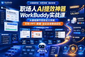 职场人AI提效神器WorkBuddy实战课，从基础操作到自定义技能，文档-PPT-数据-会议全场景自动化-升阶有道
