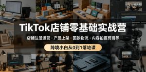 TikTok店铺零基础实战营，店铺注册运营・产品上架・回款物流・内容拍摄剪辑等 ，跨境小白从0到1落地课-升阶有道