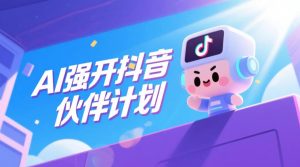 AI强开抖音创作者伙伴计划，轻松拿平台创作收益-升阶有道