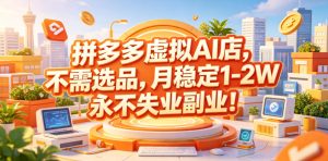 拼多多虚拟AI店，不需选品，月稳定1-2W，永不失业副业！【揭秘】-升阶有道