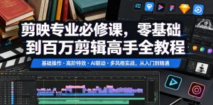 剪映专业必修课，零基础到百万剪辑高手全教程，基础操作・高阶特效・AI联动・多风格实战，从入门到精通-升阶有道