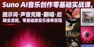 Suno AI音乐创作实战课，提示词・声音克隆・翻唱・后期全流程，零基础做音乐接单变现-升阶有道
