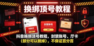 抖音换绑顶号教程，封禁账号、Ting卡（部分可以脱掉），不保证百分百-升阶有道