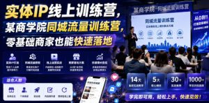 实体IP线上训练营，某商学院同城流量训练营，零基础商家也能快速落地-升阶有道