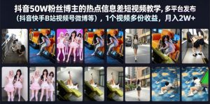 抖音50W粉丝博主的热点信息差教学,多平台发布(抖音快手B站视频号微博等),1个视频多份收益,月入2W+-升阶有道