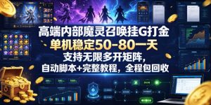高端内部魔灵召唤挂G打金，单机稳定50-80一天，支持无限多开矩阵，自动脚本+完整教程，全程包回收【揭秘】-升阶有道