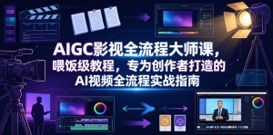 AIGC影视全流程大师课，喂饭级教程，专为创作者打造的AI视频全流程实战指南-升阶有道