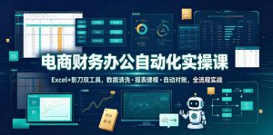 电商财务办公自动化实操课，Excel+影刀双工具，数据清洗・报表建模・自动对账，全流程实战-升阶有道