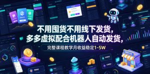 不用囤货不用线下发货，多多虚拟配合机器人自动发货，完整课程教学月收益稳定1-5W【揭秘】-升阶有道