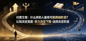 付费文章:什么样的人最有可能跨越阶层?认知决定高度·努力决定下限·选择决定阶层-升阶有道