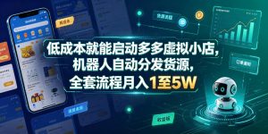 低成本就能启动多多虚拟小店，机器人自动分发货源，全套流程月入1至5W-升阶有道